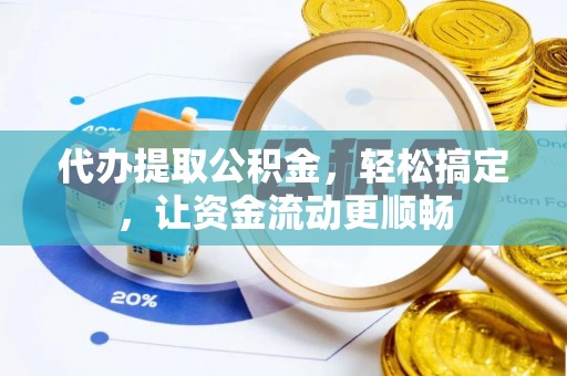 邯郸代办提取公积金，轻松搞定，让资金流动更顺畅
