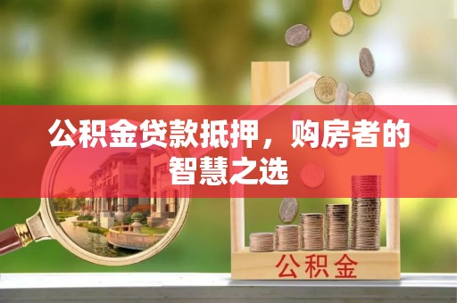 邯郸公积金贷款抵押，购房者的智慧之选