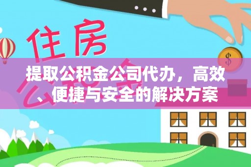 邯郸提取公积金公司代办，高效、便捷与安全的解决方案
