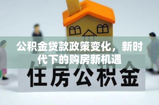 邯郸公积金贷款政策变化，新时代下的购房新机遇