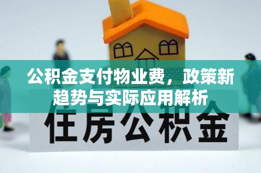 邯郸公积金支付物业费，政策新趋势与实际应用解析
