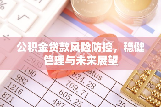 邯郸公积金贷款风险防控，稳健管理与未来展望