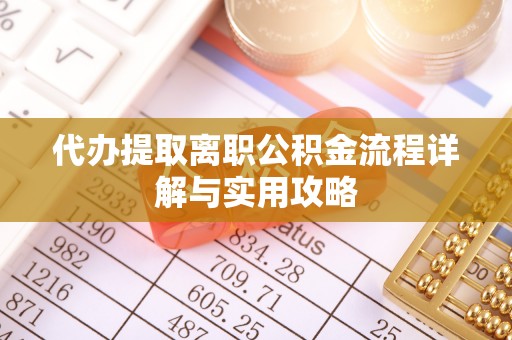 邯郸代办提取离职公积金流程详解与实用攻略