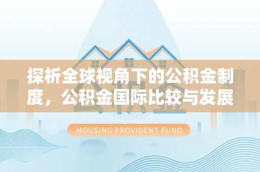 邯郸探析全球视角下的公积金制度，公积金国际比较与发展趋势