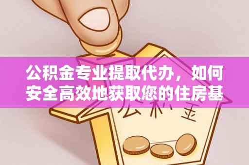 邯郸公积金专业提取代办，如何安全高效地获取您的住房基金
