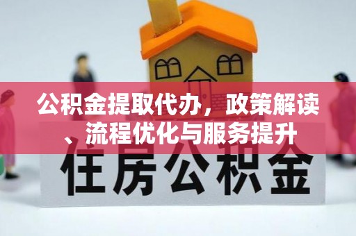 邯郸公积金提取代办，政策解读、流程优化与服务提升