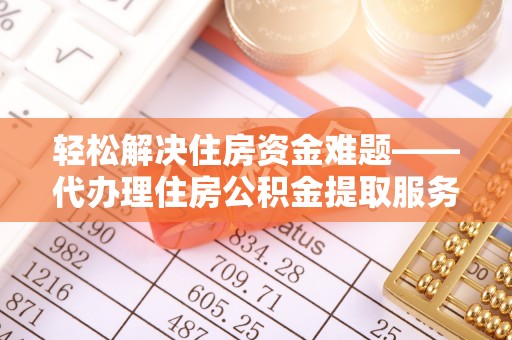 邯郸轻松解决住房资金难题——代办理住房公积金提取服务详解