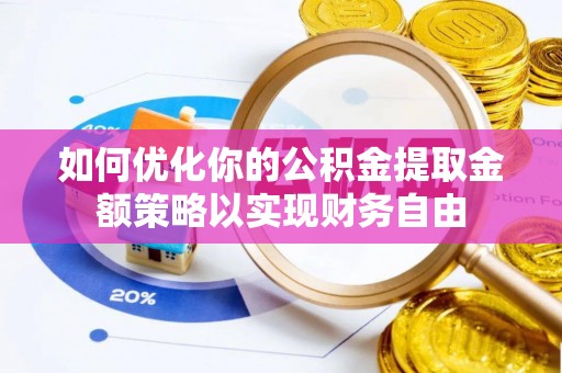 邯郸如何优化你的公积金提取金额策略以实现财务自由