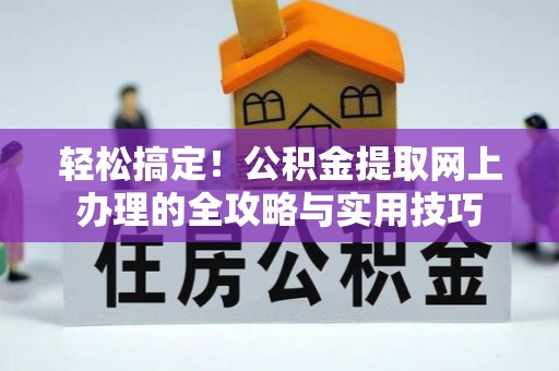 邯郸轻松搞定！公积金提取网上办理的全攻略与实用技巧