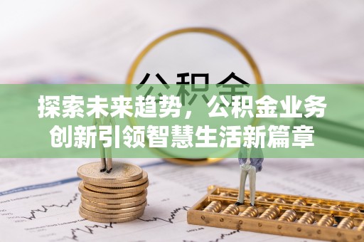 邯郸探索未来趋势，公积金业务创新引领智慧生活新篇章