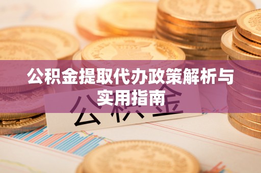 邯郸公积金提取代办政策解析与实用指南