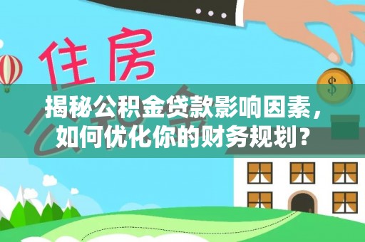 邯郸揭秘公积金贷款影响因素，如何优化你的财务规划？