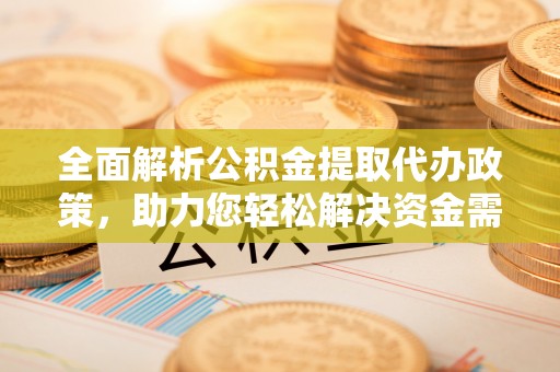 邯郸全面解析公积金提取代办政策，助力您轻松解决资金需求