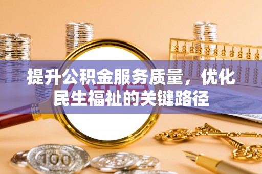 邯郸提升公积金服务质量，优化民生福祉的关键路径