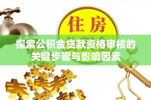 邯郸探索公积金贷款资格审核的关键步骤与影响因素