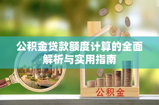 邯郸公积金贷款额度计算的全面解析与实用指南