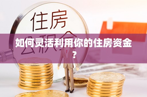 邯郸如何灵活利用你的住房资金？
