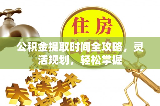 邯郸公积金提取时间全攻略，灵活规划，轻松掌握