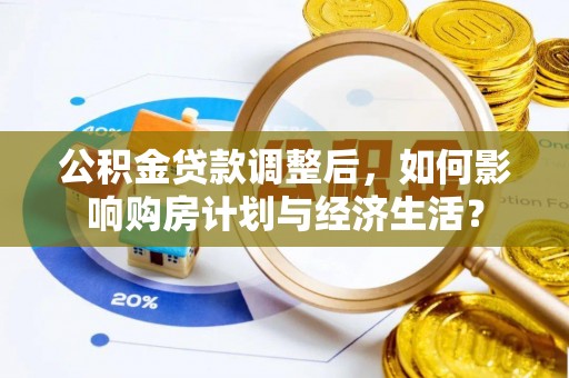 邯郸公积金贷款调整后，如何影响购房计划与经济生活？