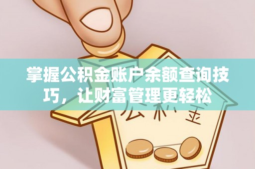 邯郸掌握公积金账户余额查询技巧，让财富管理更轻松