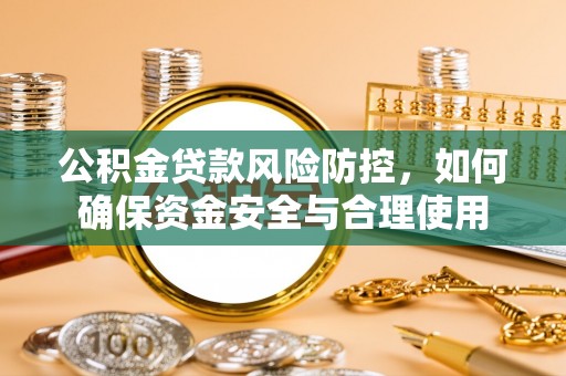 邯郸公积金贷款风险防控，如何确保资金安全与合理使用