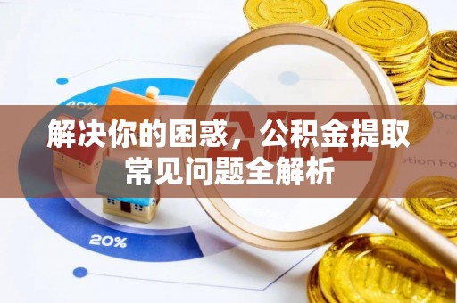 邯郸解决你的困惑，公积金提取常见问题全解析