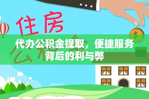 邯郸代办公积金提取，便捷服务背后的利与弊