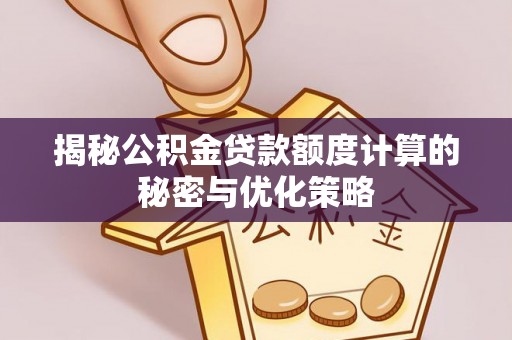 邯郸揭秘公积金贷款额度计算的秘密与优化策略