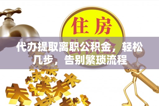 邯郸代办提取离职公积金，轻松几步，告别繁琐流程