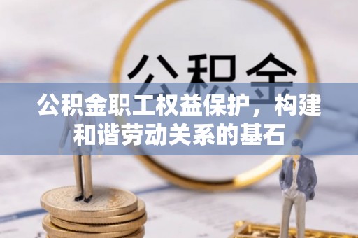 邯郸公积金职工权益保护，构建和谐劳动关系的基石