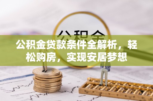 邯郸公积金贷款条件全解析，轻松购房，实现安居梦想