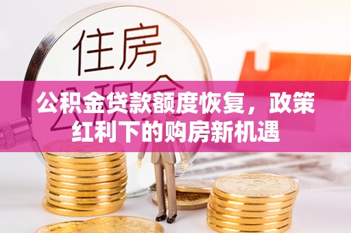 邯郸公积金贷款额度恢复，政策红利下的购房新机遇