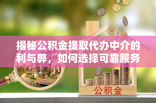 邯郸揭秘公积金提取代办中介的利与弊，如何选择可靠服务？