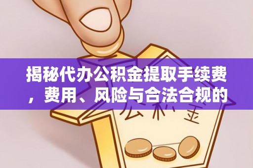 邯郸揭秘代办公积金提取手续费，费用、风险与合法合规的全解析