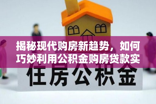 邯郸揭秘现代购房新趋势，如何巧妙利用公积金购房贷款实现梦想家园