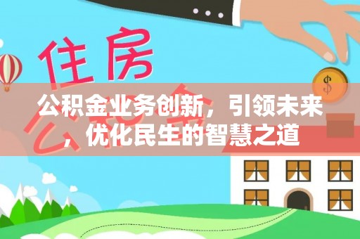 邯郸公积金业务创新，引领未来，优化民生的智慧之道