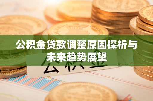 邯郸公积金贷款调整原因探析与未来趋势展望