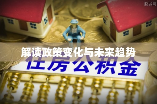 邯郸解读政策变化与未来趋势