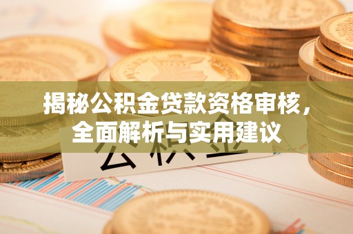 邯郸揭秘公积金贷款资格审核，全面解析与实用建议