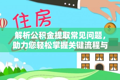 邯郸解析公积金提取常见问题，助力您轻松掌握关键流程与技巧