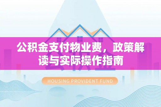 邯郸公积金支付物业费，政策解读与实际操作指南