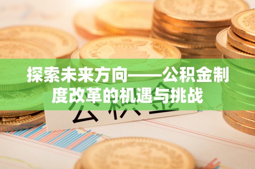 邯郸探索未来方向——公积金制度改革的机遇与挑战
