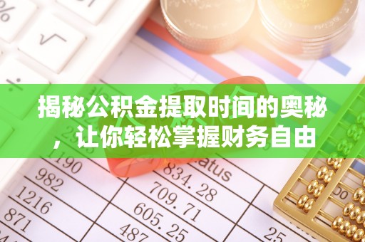 邯郸揭秘公积金提取时间的奥秘，让你轻松掌握财务自由