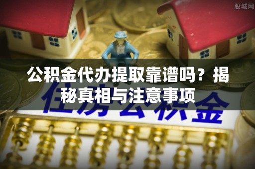 邯郸公积金代办提取靠谱吗？揭秘真相与注意事项