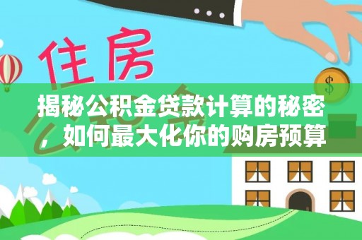 邯郸揭秘公积金贷款计算的秘密，如何最大化你的购房预算