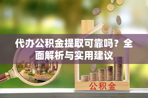 邯郸代办公积金提取可靠吗？全面解析与实用建议