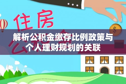 邯郸解析公积金缴存比例政策与个人理财规划的关联