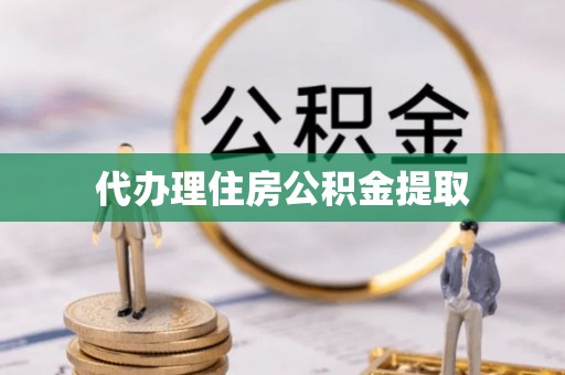 邯郸代办理住房公积金提取