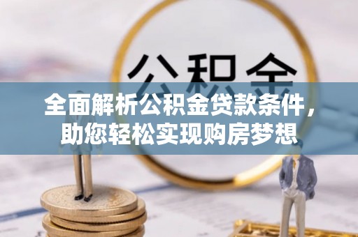 邯郸全面解析公积金贷款条件，助您轻松实现购房梦想