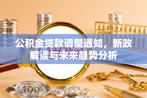 邯郸公积金贷款调整通知，新政解读与未来趋势分析